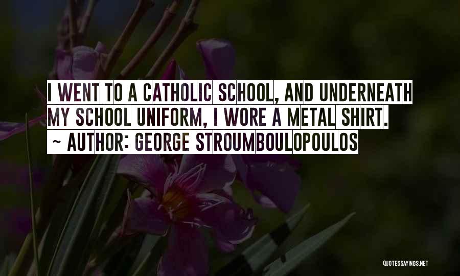 George Stroumboulopoulos Quotes: I Went To A Catholic School, And Underneath My School Uniform, I Wore A Metal Shirt.