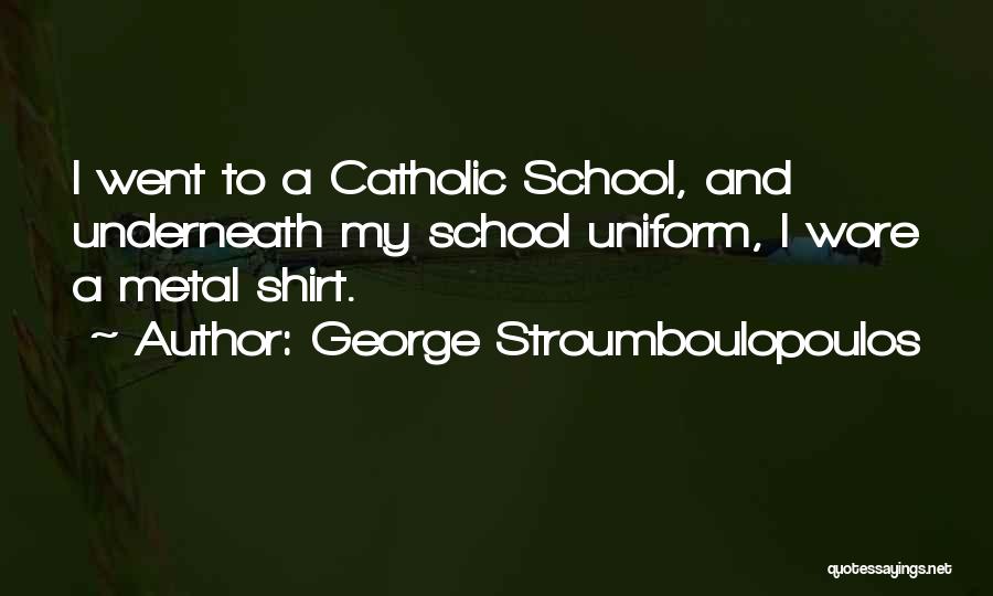 George Stroumboulopoulos Quotes: I Went To A Catholic School, And Underneath My School Uniform, I Wore A Metal Shirt.