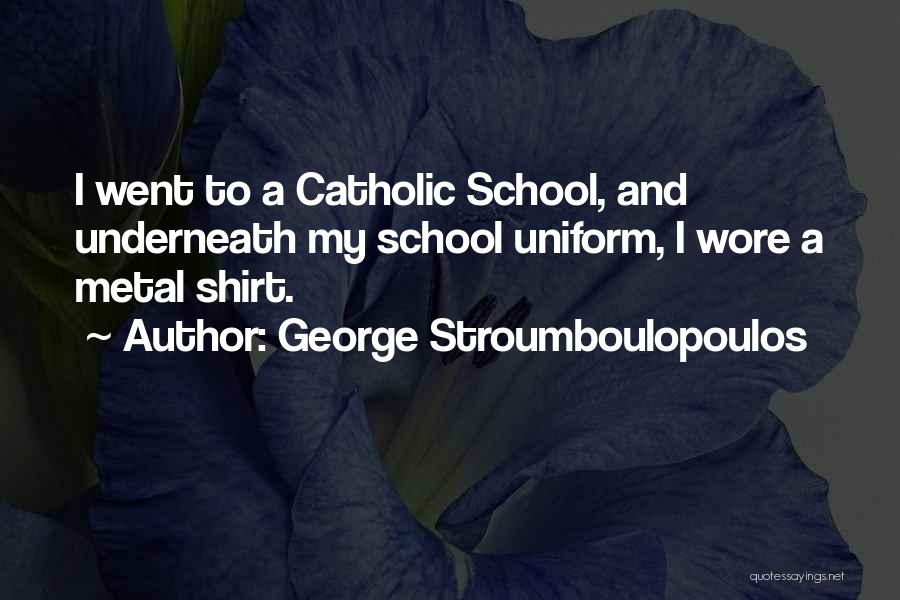 George Stroumboulopoulos Quotes: I Went To A Catholic School, And Underneath My School Uniform, I Wore A Metal Shirt.