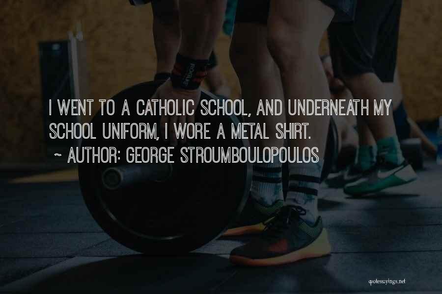 George Stroumboulopoulos Quotes: I Went To A Catholic School, And Underneath My School Uniform, I Wore A Metal Shirt.