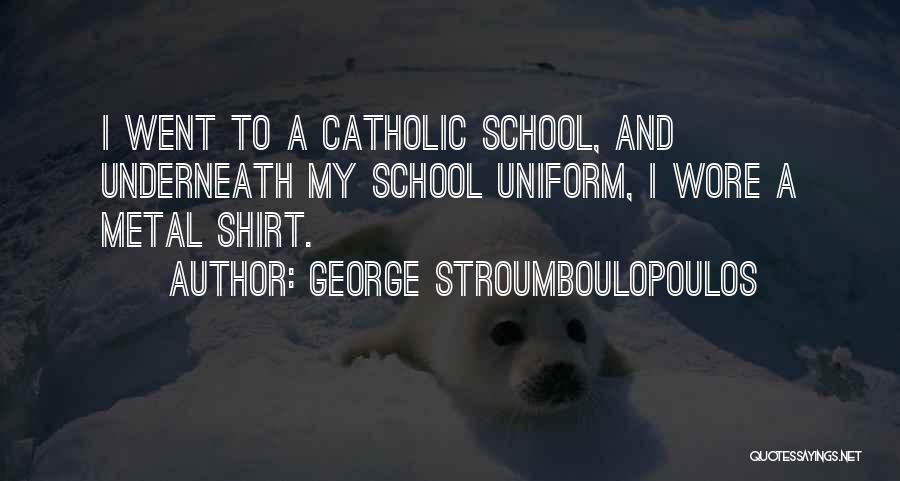 George Stroumboulopoulos Quotes: I Went To A Catholic School, And Underneath My School Uniform, I Wore A Metal Shirt.