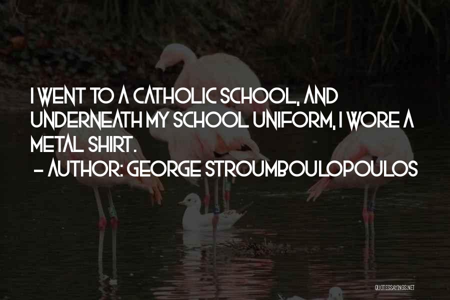 George Stroumboulopoulos Quotes: I Went To A Catholic School, And Underneath My School Uniform, I Wore A Metal Shirt.