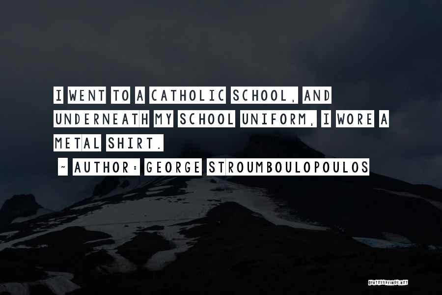 George Stroumboulopoulos Quotes: I Went To A Catholic School, And Underneath My School Uniform, I Wore A Metal Shirt.