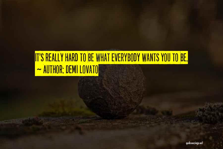 Demi Lovato Quotes: It's Really Hard To Be What Everybody Wants You To Be.