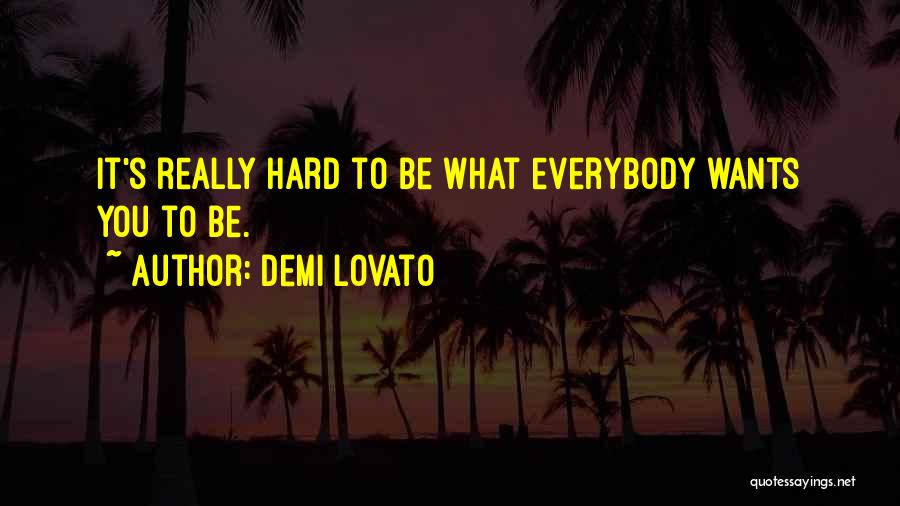 Demi Lovato Quotes: It's Really Hard To Be What Everybody Wants You To Be.