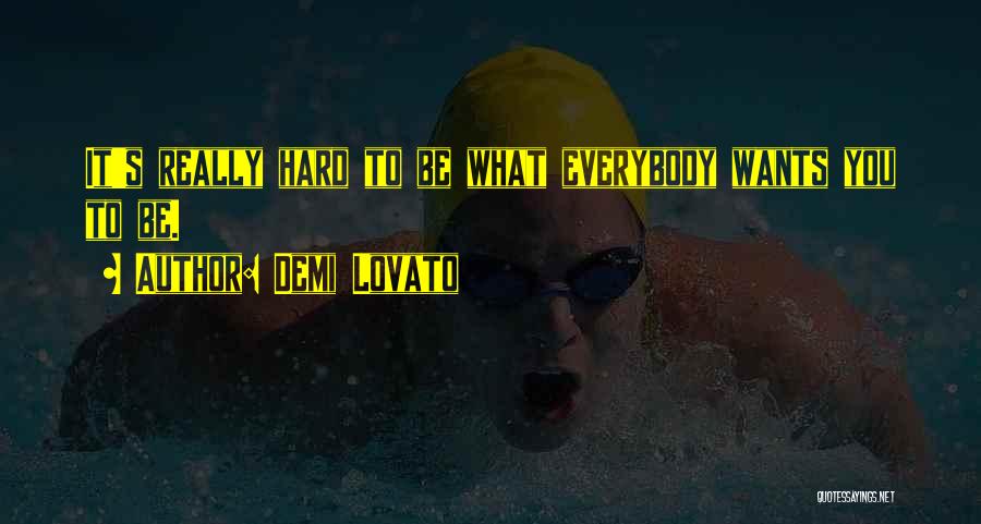 Demi Lovato Quotes: It's Really Hard To Be What Everybody Wants You To Be.