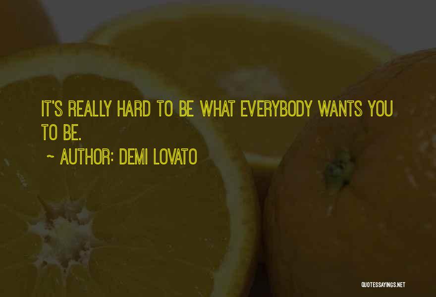 Demi Lovato Quotes: It's Really Hard To Be What Everybody Wants You To Be.