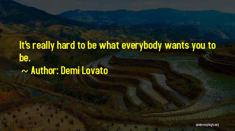 Demi Lovato Quotes: It's Really Hard To Be What Everybody Wants You To Be.