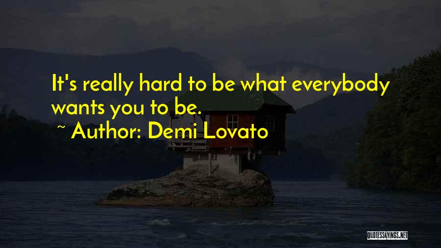 Demi Lovato Quotes: It's Really Hard To Be What Everybody Wants You To Be.
