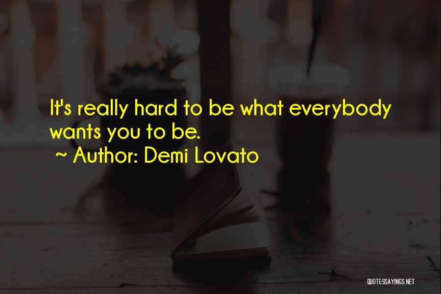 Demi Lovato Quotes: It's Really Hard To Be What Everybody Wants You To Be.