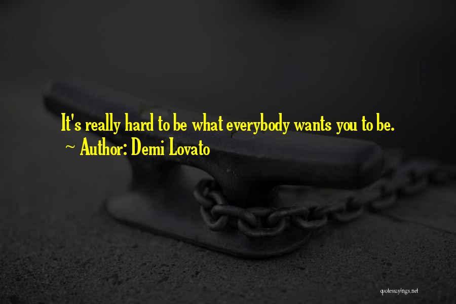 Demi Lovato Quotes: It's Really Hard To Be What Everybody Wants You To Be.