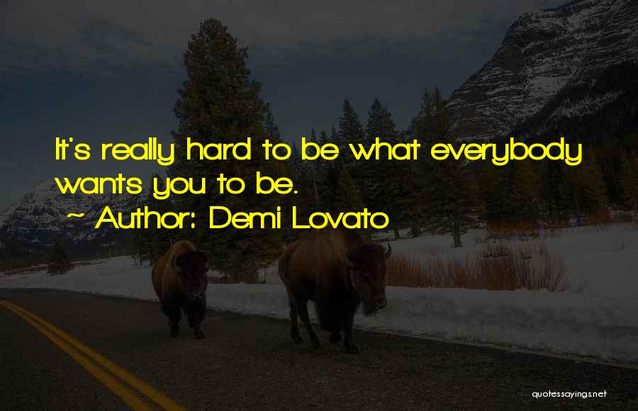 Demi Lovato Quotes: It's Really Hard To Be What Everybody Wants You To Be.