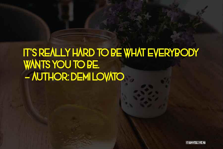 Demi Lovato Quotes: It's Really Hard To Be What Everybody Wants You To Be.