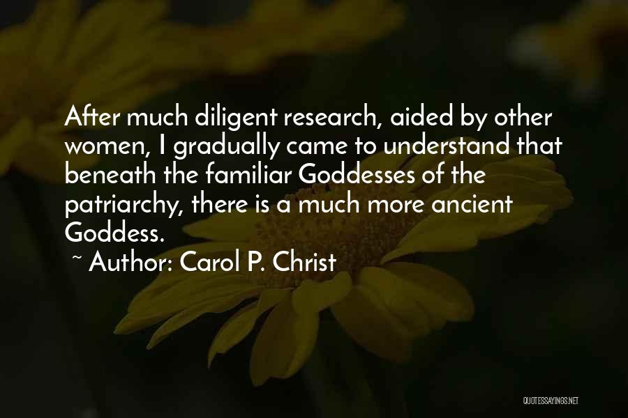 Carol P. Christ Quotes: After Much Diligent Research, Aided By Other Women, I Gradually Came To Understand That Beneath The Familiar Goddesses Of The