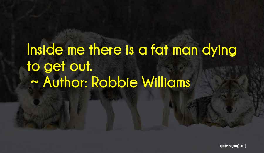 Robbie Williams Quotes: Inside Me There Is A Fat Man Dying To Get Out.