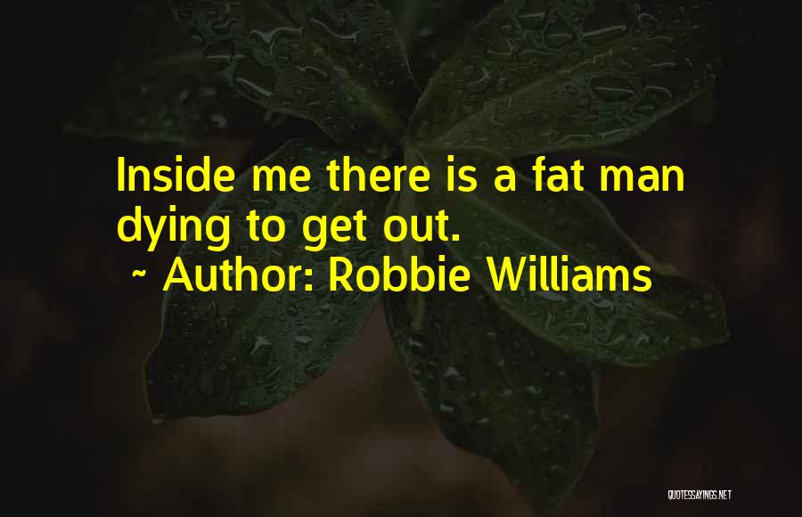 Robbie Williams Quotes: Inside Me There Is A Fat Man Dying To Get Out.