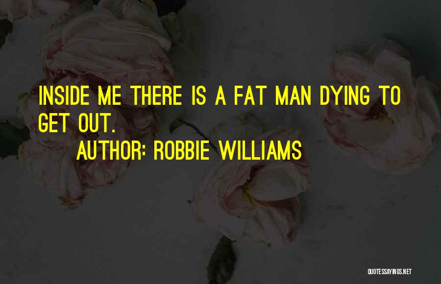 Robbie Williams Quotes: Inside Me There Is A Fat Man Dying To Get Out.