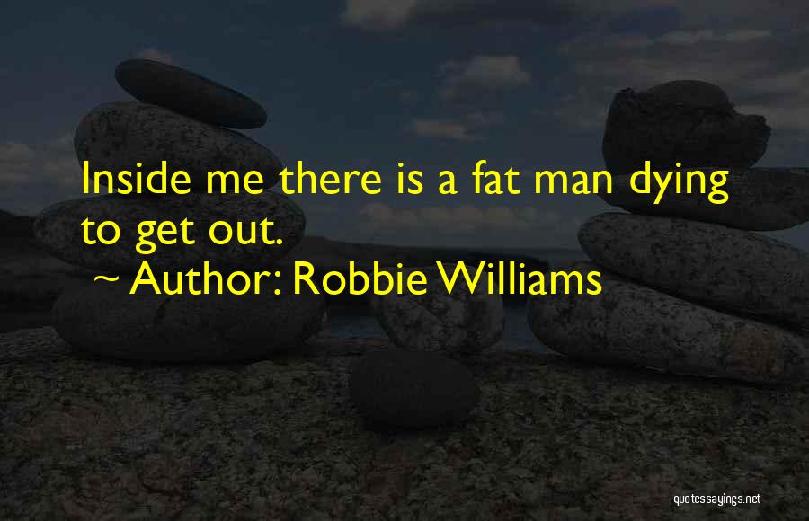 Robbie Williams Quotes: Inside Me There Is A Fat Man Dying To Get Out.