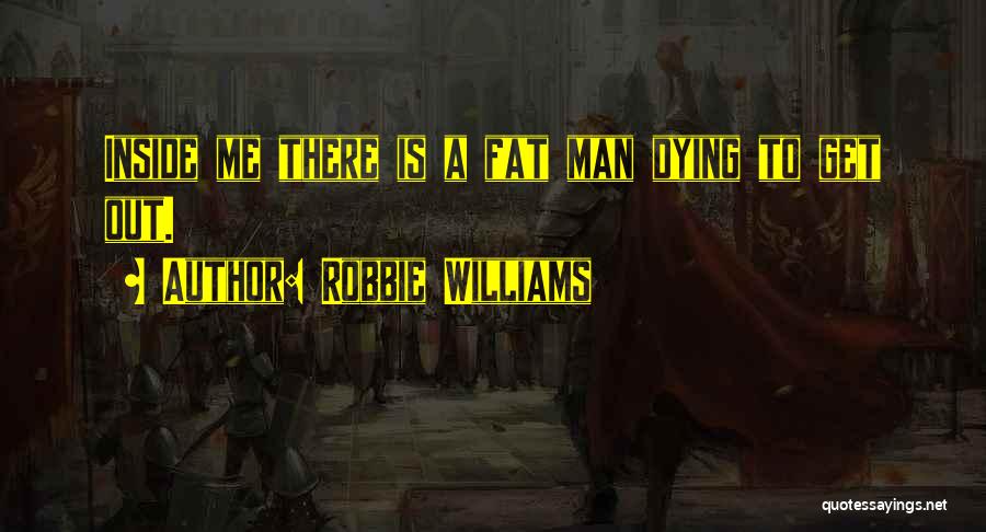 Robbie Williams Quotes: Inside Me There Is A Fat Man Dying To Get Out.