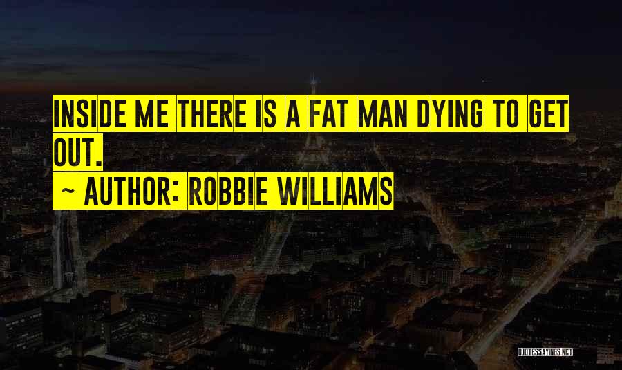 Robbie Williams Quotes: Inside Me There Is A Fat Man Dying To Get Out.