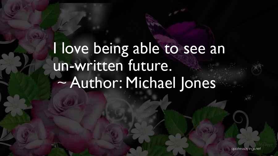 Michael Jones Quotes: I Love Being Able To See An Un-written Future.