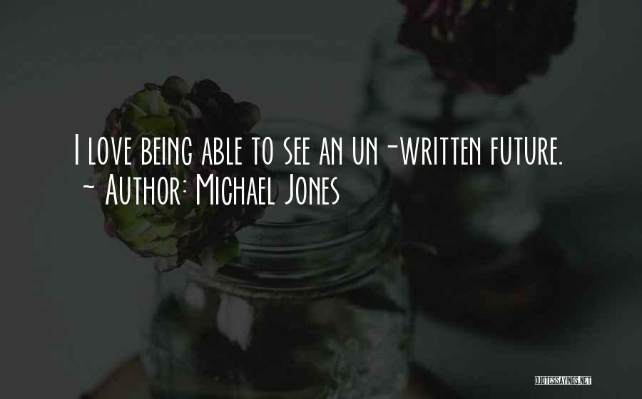 Michael Jones Quotes: I Love Being Able To See An Un-written Future.