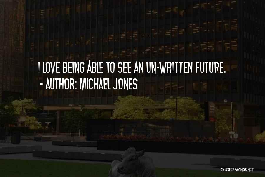 Michael Jones Quotes: I Love Being Able To See An Un-written Future.