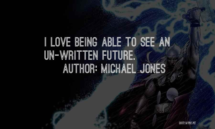 Michael Jones Quotes: I Love Being Able To See An Un-written Future.
