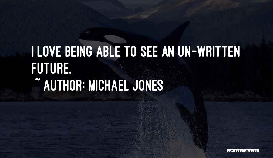 Michael Jones Quotes: I Love Being Able To See An Un-written Future.