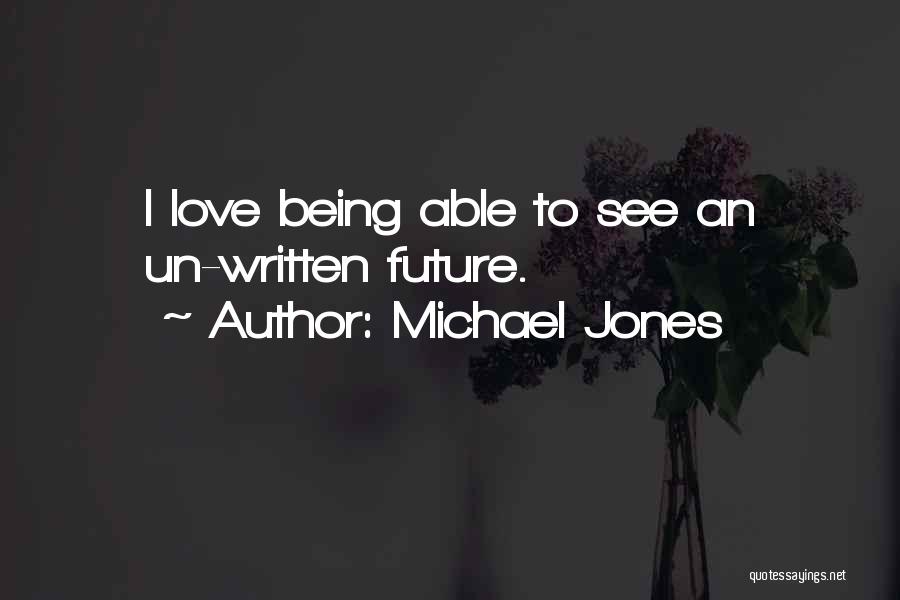 Michael Jones Quotes: I Love Being Able To See An Un-written Future.