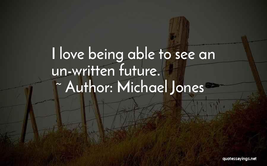 Michael Jones Quotes: I Love Being Able To See An Un-written Future.