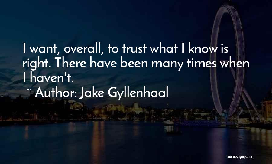 Jake Gyllenhaal Quotes: I Want, Overall, To Trust What I Know Is Right. There Have Been Many Times When I Haven't.