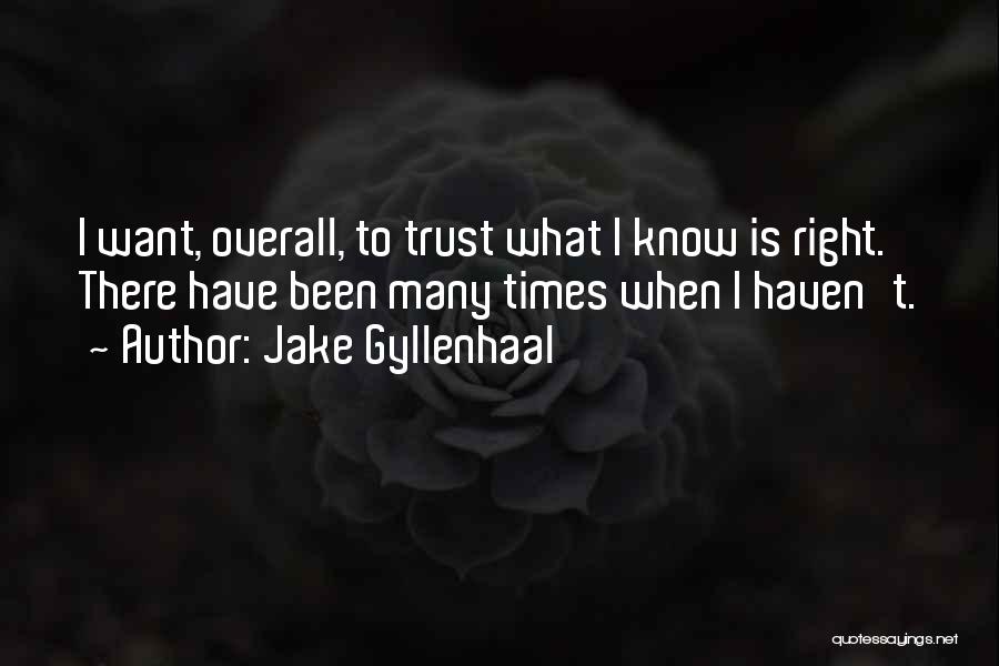 Jake Gyllenhaal Quotes: I Want, Overall, To Trust What I Know Is Right. There Have Been Many Times When I Haven't.