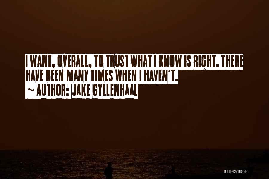 Jake Gyllenhaal Quotes: I Want, Overall, To Trust What I Know Is Right. There Have Been Many Times When I Haven't.