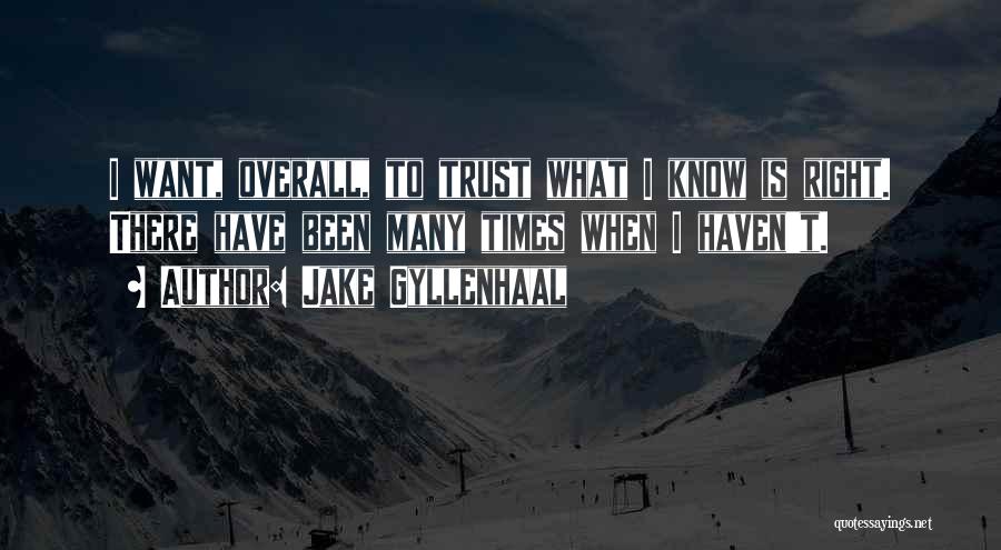 Jake Gyllenhaal Quotes: I Want, Overall, To Trust What I Know Is Right. There Have Been Many Times When I Haven't.