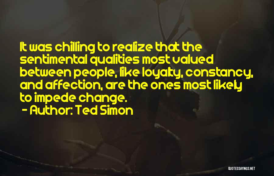 Ted Simon Quotes: It Was Chilling To Realize That The Sentimental Qualities Most Valued Between People, Like Loyalty, Constancy, And Affection, Are The