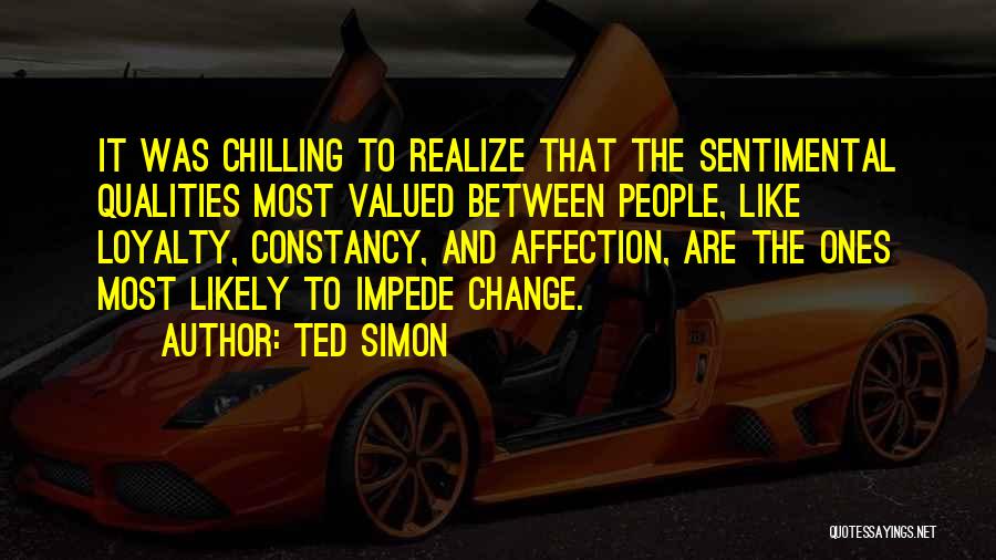 Ted Simon Quotes: It Was Chilling To Realize That The Sentimental Qualities Most Valued Between People, Like Loyalty, Constancy, And Affection, Are The