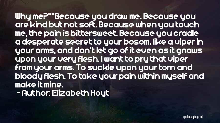 Elizabeth Hoyt Quotes: Why Me?because You Draw Me. Because You Are Kind But Not Soft. Because When You Touch Me, The Pain Is