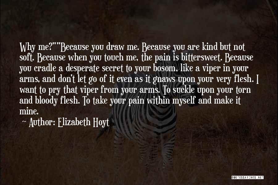 Elizabeth Hoyt Quotes: Why Me?because You Draw Me. Because You Are Kind But Not Soft. Because When You Touch Me, The Pain Is
