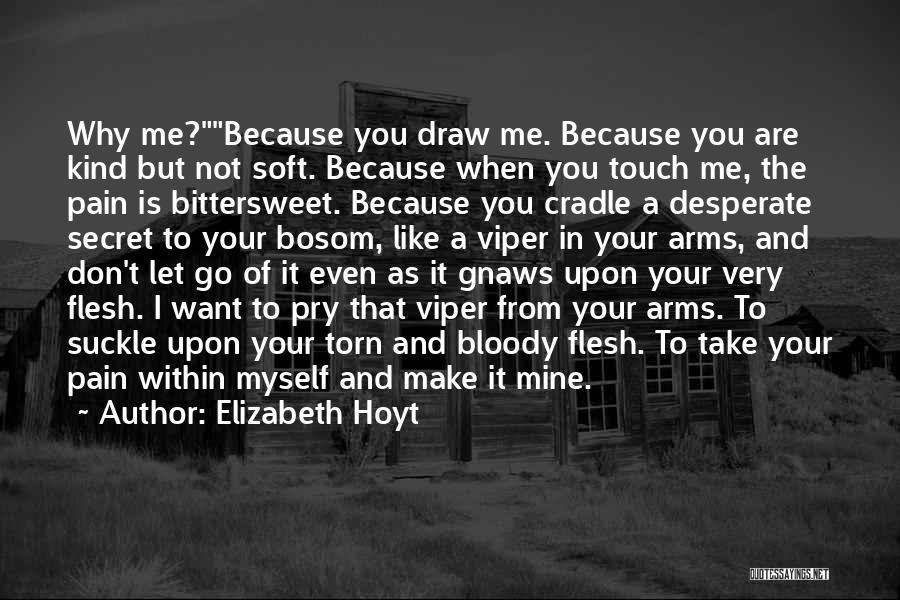 Elizabeth Hoyt Quotes: Why Me?because You Draw Me. Because You Are Kind But Not Soft. Because When You Touch Me, The Pain Is