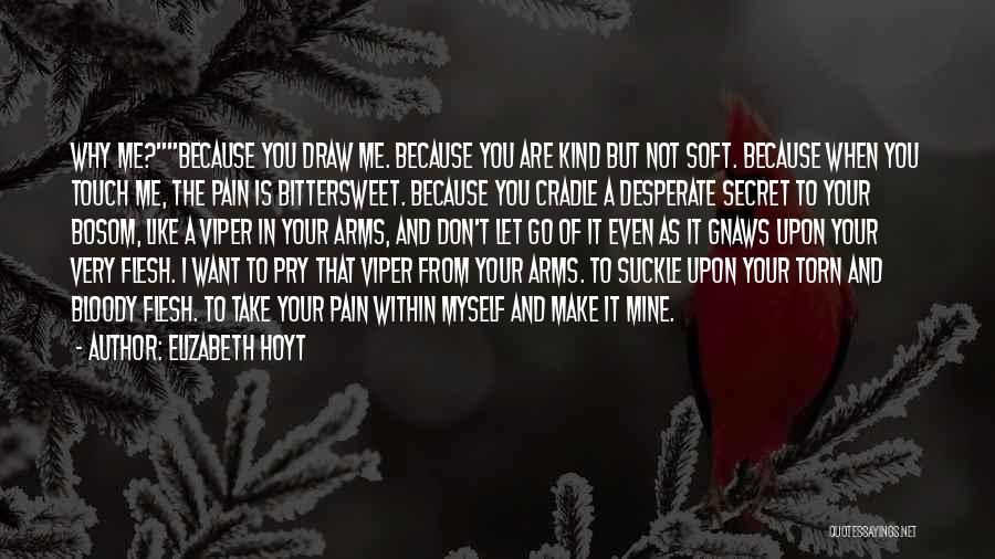 Elizabeth Hoyt Quotes: Why Me?because You Draw Me. Because You Are Kind But Not Soft. Because When You Touch Me, The Pain Is