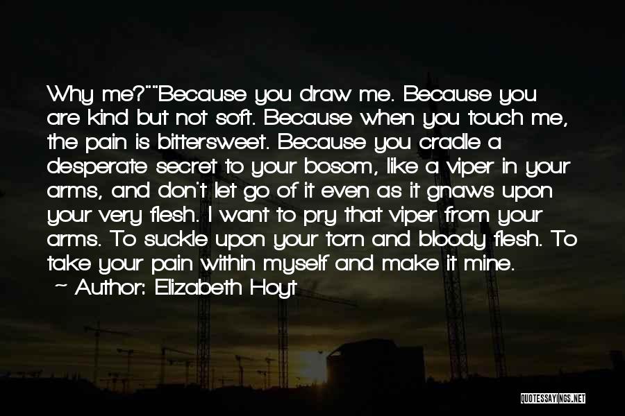 Elizabeth Hoyt Quotes: Why Me?because You Draw Me. Because You Are Kind But Not Soft. Because When You Touch Me, The Pain Is