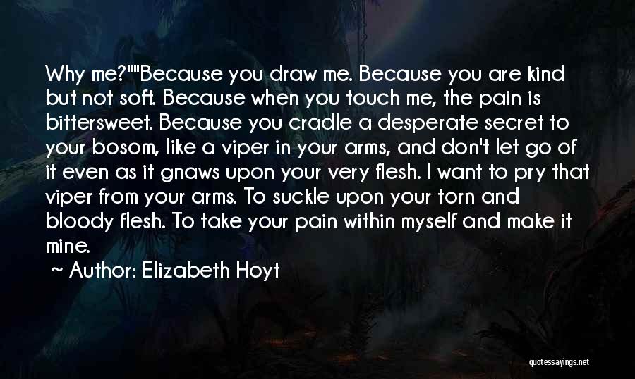 Elizabeth Hoyt Quotes: Why Me?because You Draw Me. Because You Are Kind But Not Soft. Because When You Touch Me, The Pain Is