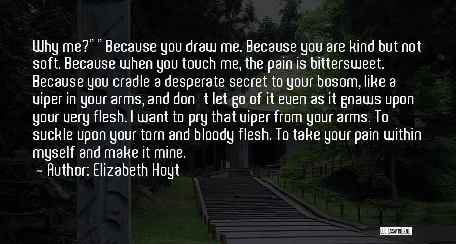 Elizabeth Hoyt Quotes: Why Me?because You Draw Me. Because You Are Kind But Not Soft. Because When You Touch Me, The Pain Is