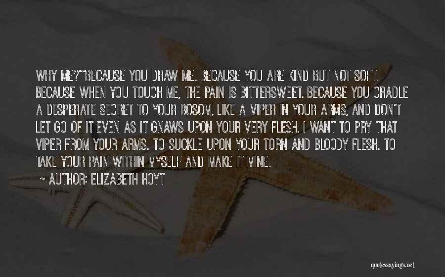 Elizabeth Hoyt Quotes: Why Me?because You Draw Me. Because You Are Kind But Not Soft. Because When You Touch Me, The Pain Is