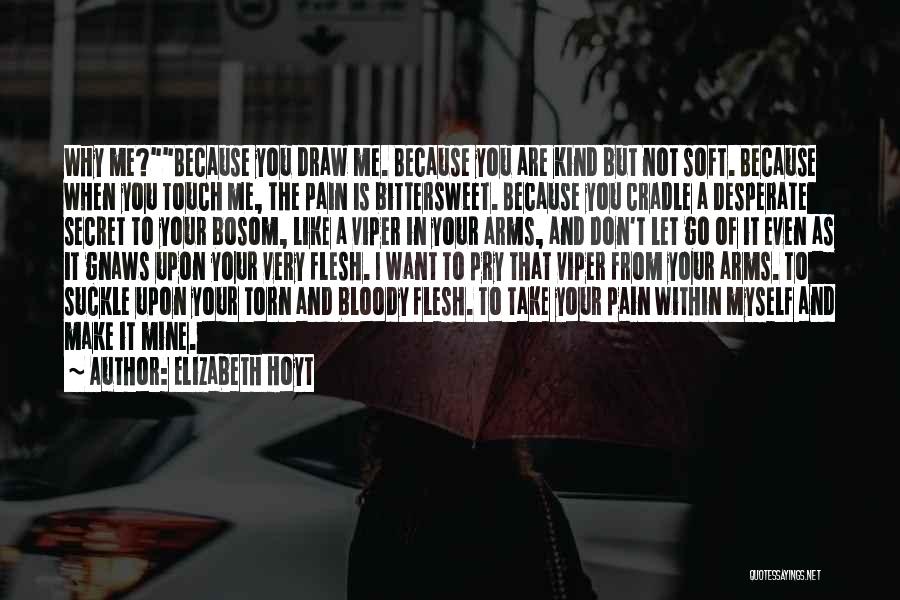 Elizabeth Hoyt Quotes: Why Me?because You Draw Me. Because You Are Kind But Not Soft. Because When You Touch Me, The Pain Is