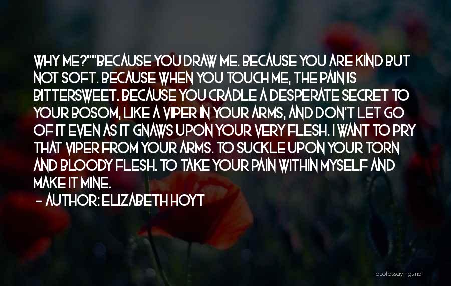 Elizabeth Hoyt Quotes: Why Me?because You Draw Me. Because You Are Kind But Not Soft. Because When You Touch Me, The Pain Is