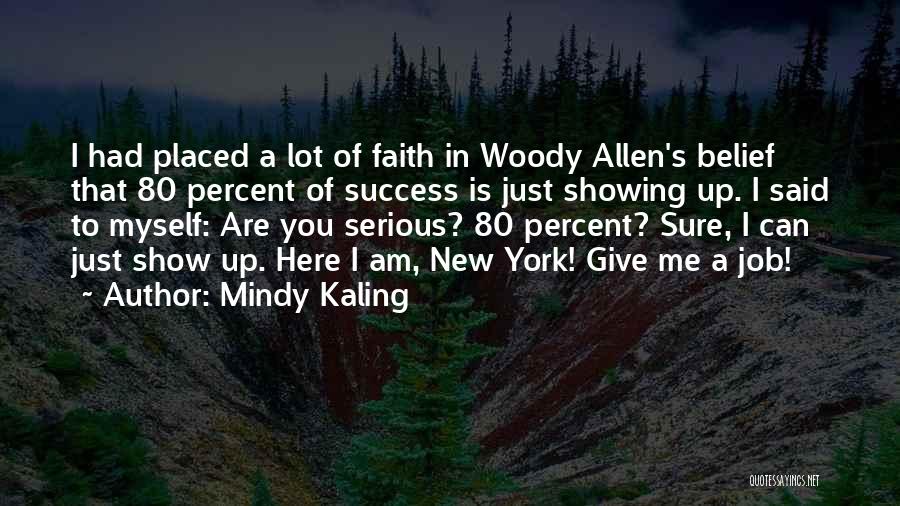 Mindy Kaling Quotes: I Had Placed A Lot Of Faith In Woody Allen's Belief That 80 Percent Of Success Is Just Showing Up.