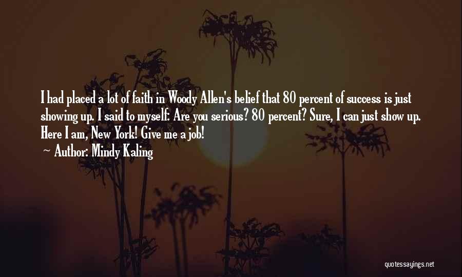 Mindy Kaling Quotes: I Had Placed A Lot Of Faith In Woody Allen's Belief That 80 Percent Of Success Is Just Showing Up.