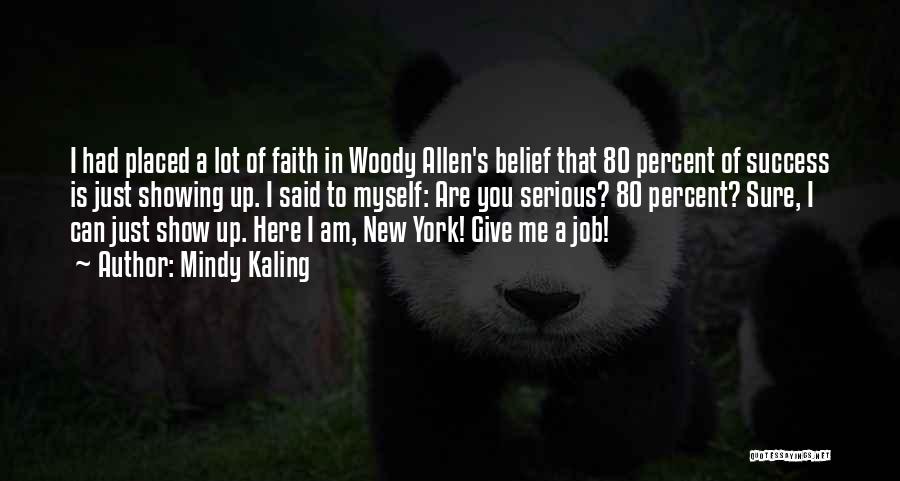 Mindy Kaling Quotes: I Had Placed A Lot Of Faith In Woody Allen's Belief That 80 Percent Of Success Is Just Showing Up.